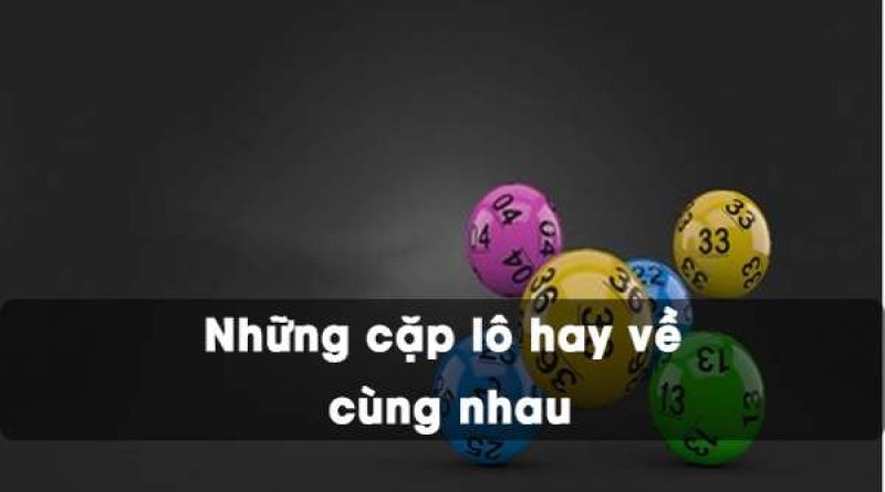 Tổng hợp những cặp lô hay về cùng nhau – Lô hay về nhiều nhất