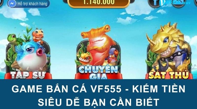 Game bắn cá VF555 – Kiếm tiền siêu dễ bạn cần biết