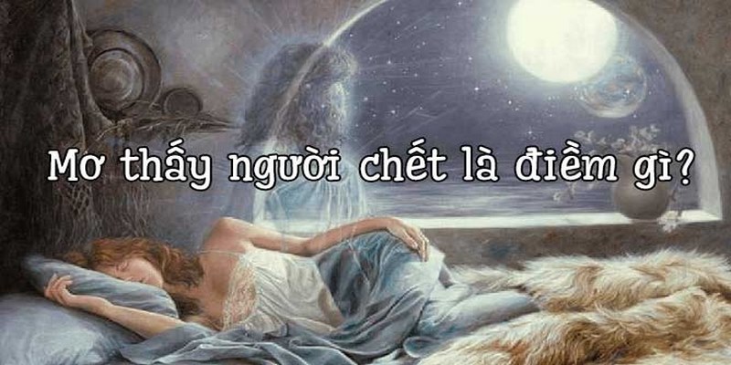 Nằm mơ thấy người chết ứng nghiệm điềm gì?