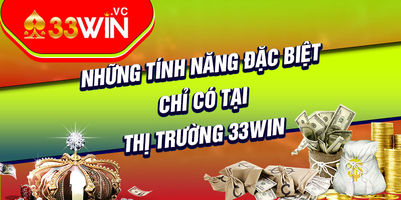 Những tính năng đặc biệt chỉ có tại thị trường 33win