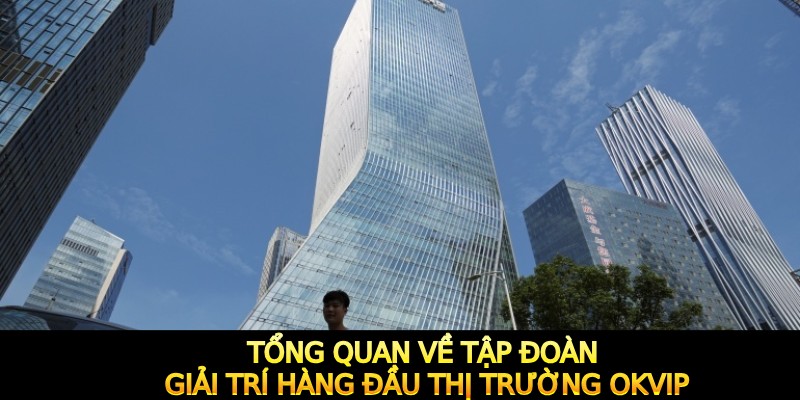 Tổng quan về tập đoàn giải trí hàng đầu thị trường OKVIP