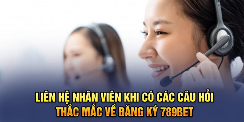 Liên hệ nhân viên khi có câu hỏi thắc mắc liên quan đến đăng ký 