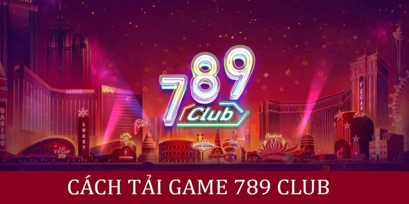 Hướng dẫn cách tải app 789 Club đơn giản nhất