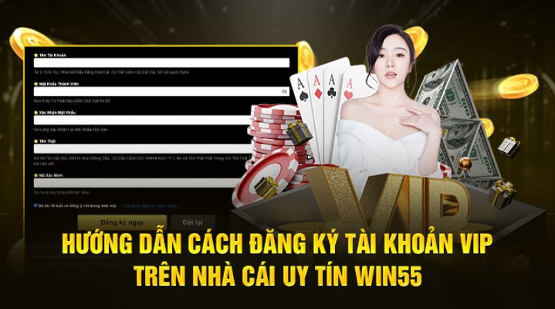 Hướng dẫn cách đăng ký tài khoản vip trên nhà cái uy tín Win55