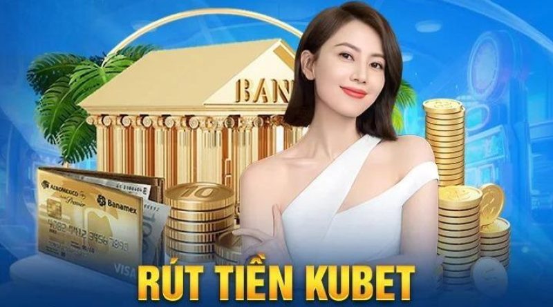 Rút tiền Kubet – Cách rút tiền dễ nhất từ nhà cái