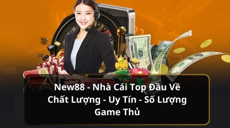 New88 – Nhà Cái Top Đầu Về Chất Lượng – Uy Tín – Số Lượng Game Thủ