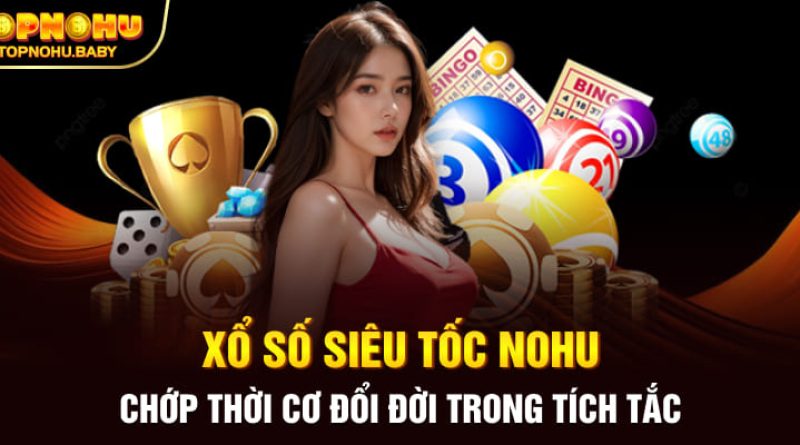 Xổ Số Siêu Tốc NOHU: Chớp Thời Cơ Đổi Đời Trong Tích Tắc