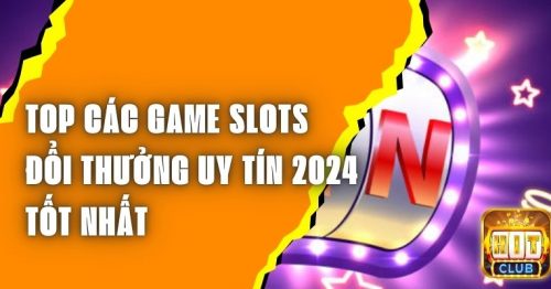 Top Các Game Slots Đổi Thưởng Uy Tín 2024 Tốt Nhất