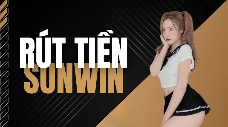 Rút tiền Sunwin – Hướng dẫn chi tiết từ A – Z cho cược thủ