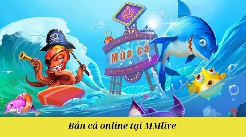 Bắn cá online nhận thưởng lớn tại MMlive và những cơ hội hấp dẫn