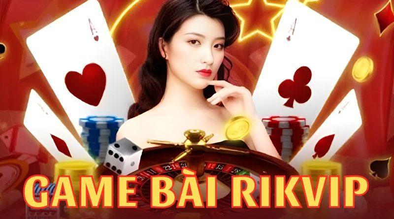 Game bài Rikvip – Trải nghiệm cực đã, nhận quà cực khủng