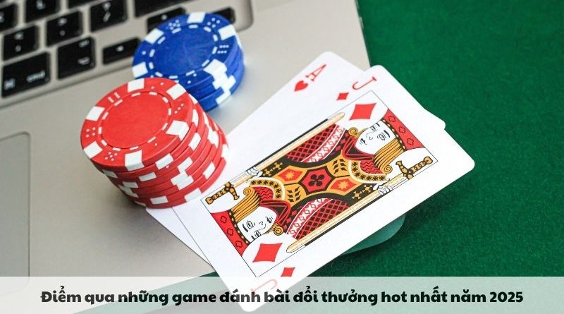 Game đánh bài đổi thưởng uy tín và hấp dẫn nhất năm 2025